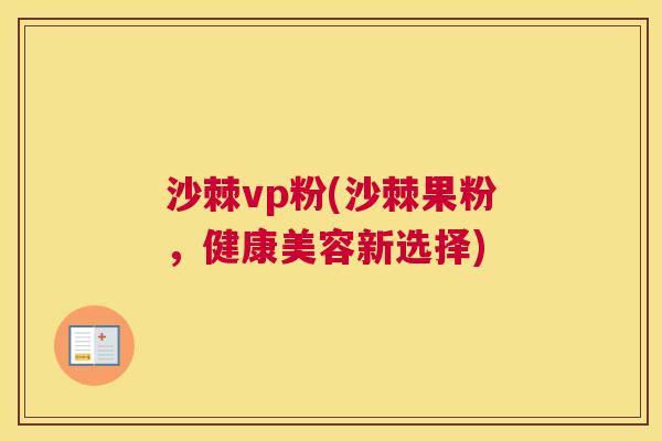 沙棘vp粉(沙棘果粉，健康美容新选择)