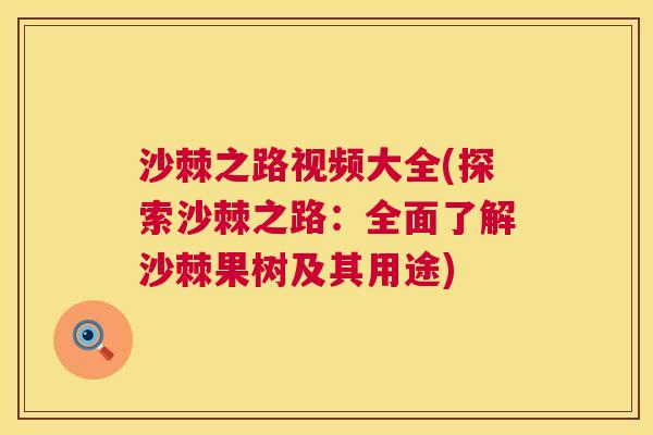 沙棘之路视频大全(探索沙棘之路：全面了解沙棘果树及其用途)