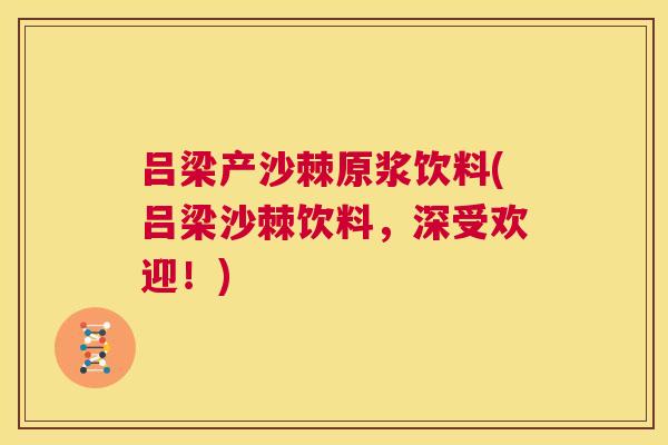 吕梁产沙棘原浆饮料(吕梁沙棘饮料,深受欢迎!)