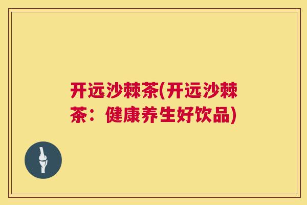 开远沙棘茶(开远沙棘茶：健康养生好饮品)