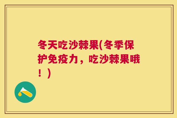 冬天吃沙棘果(冬季保护免疫力,吃沙棘果哦!)