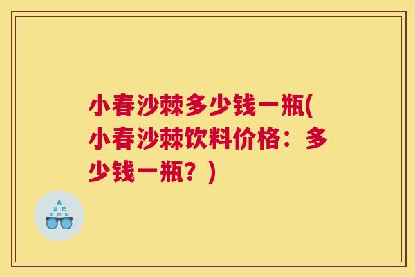 小春沙棘多少钱一瓶(小春沙棘饮料价格：多少钱一瓶？)