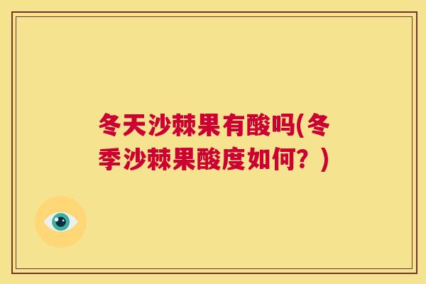 冬天沙棘果有酸吗(冬季沙棘果酸度如何？)