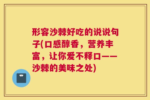 形容沙棘好吃的说说句子(口感醇香,营养丰富,让你爱不释口——沙棘的美味之处) 形容沙棘好吃的说说句子(口感醇香,营养丰富,让你爱不释口——沙棘的美味之处)