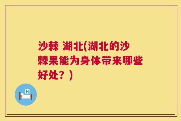 沙棘 湖北(湖北的沙棘果能为身体带来哪些好处？)