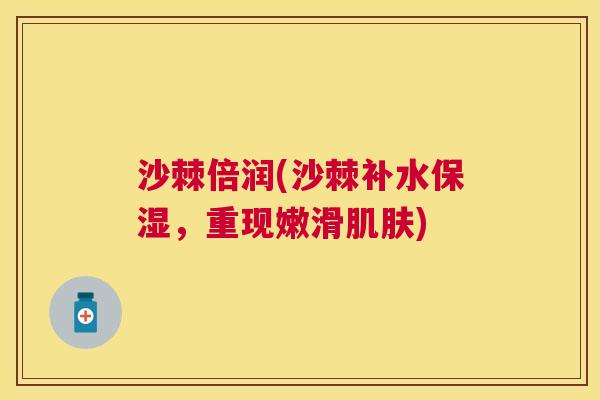 沙棘倍润(沙棘补水保湿，重现嫩滑肌肤)