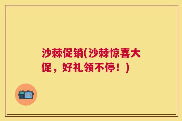 沙棘促销(沙棘惊喜大促，好礼领不停！)