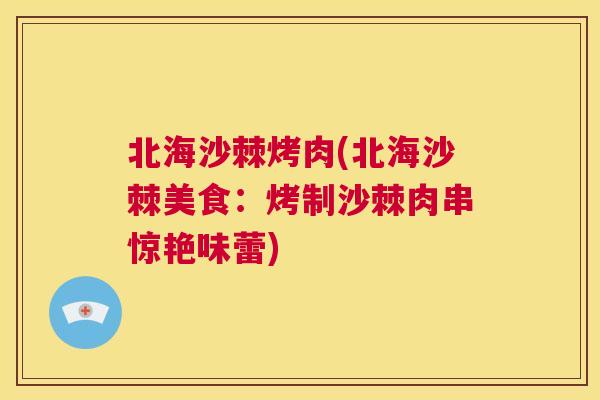 北海沙棘烤肉(北海沙棘美食:烤制沙棘肉串惊艳味蕾)