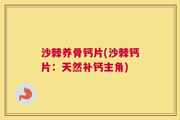 沙棘养骨钙片(沙棘钙片:天然补钙主角) 沙棘养骨钙片(沙棘钙片:天然补钙主角)