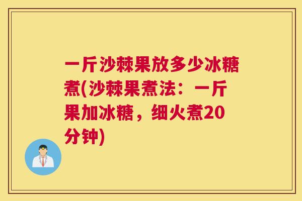 一斤沙棘果放多少冰糖煮(沙棘果煮法:一斤果加冰糖,细火煮20分钟) 一斤沙棘果放多少冰糖煮(沙棘果煮法:一斤果加冰糖,细火煮20分钟)