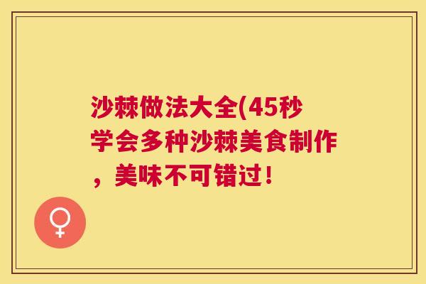 沙棘做法大全(45秒学会多种沙棘美食制作，美味不可错过！