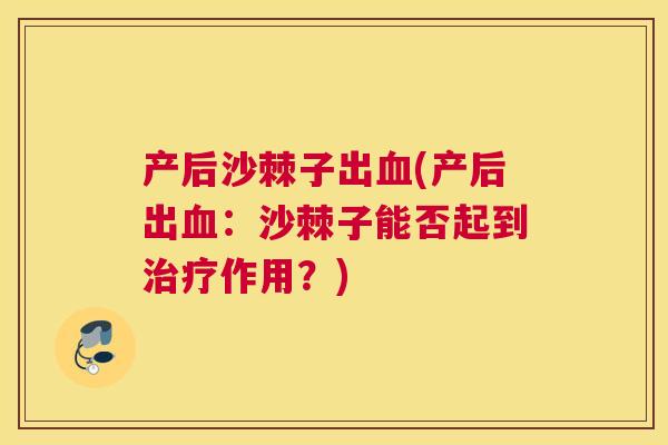 产后沙棘子出血(产后出血:沙棘子能否起到治疗作用?)