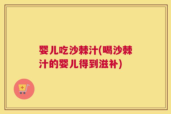 婴儿吃沙棘汁(喝沙棘汁的婴儿得到滋补)