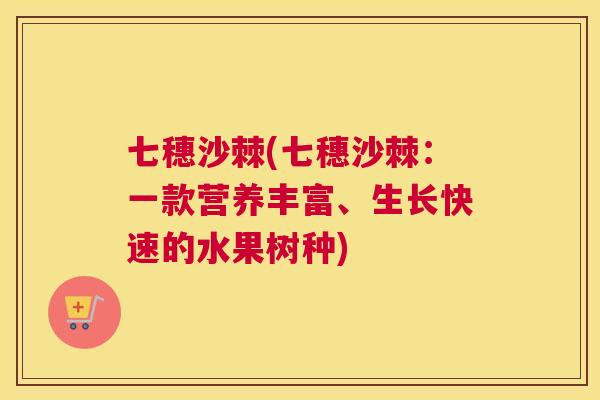 七穗沙棘(七穗沙棘：一款营养丰富、生长快速的水果树种)