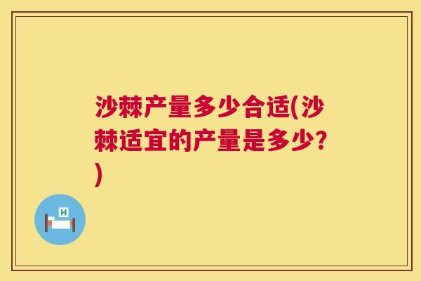 沙棘产量多少合适(沙棘适宜的产量是多少？)