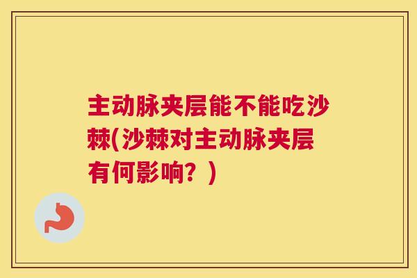 主动脉夹层能不能吃沙棘(沙棘对主动脉夹层有何影响?) 主动脉夹层能不能吃沙棘(沙棘对主动脉夹层有何影响?)