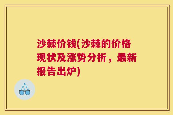 沙棘价钱(沙棘的价格现状及涨势分析,新报告出炉) 沙棘价钱(沙棘的价格现状及涨势分析,新报告出炉)
