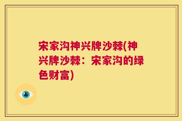 宋家沟神兴牌沙棘(神兴牌沙棘：宋家沟的绿色财富)