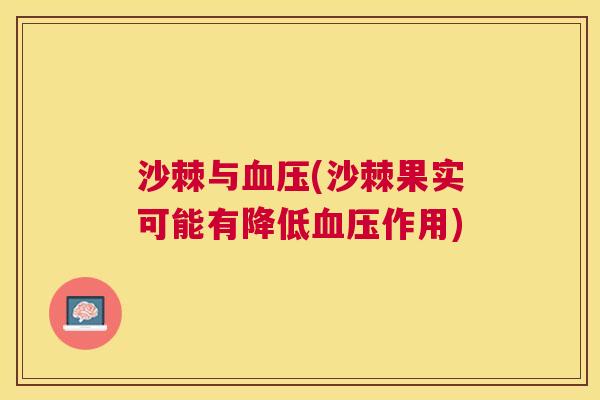 沙棘与血压(沙棘果实可能有降低血压作用)
