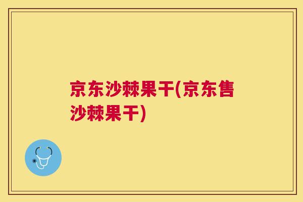 京东沙棘果干(京东售沙棘果干)