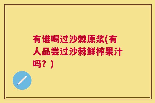 有谁喝过沙棘原浆(有人品尝过沙棘鲜榨果汁吗？)