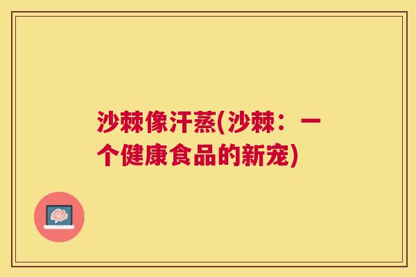 沙棘像汗蒸(沙棘：一个健康食品的新宠)