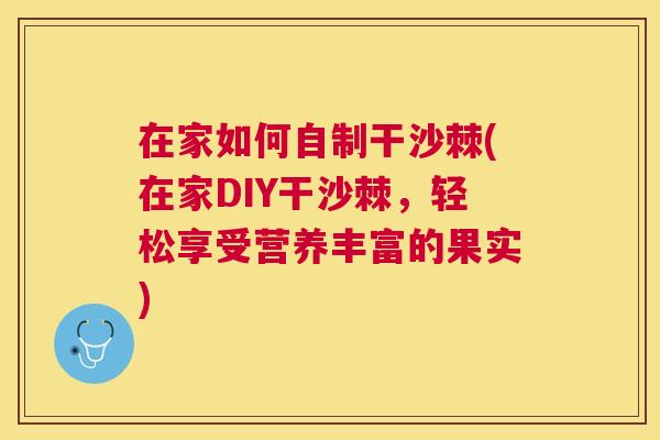 在家如何自制干沙棘(在家DIY干沙棘,轻松享受营养丰富的果实)