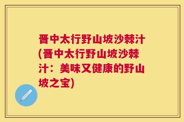 晋中太行野山坡沙棘汁(晋中太行野山坡沙棘汁:美味又健康的野山坡之宝) 晋中太行野山坡沙棘汁(晋中太行野山坡沙棘汁:美味又健康的野山坡之宝)