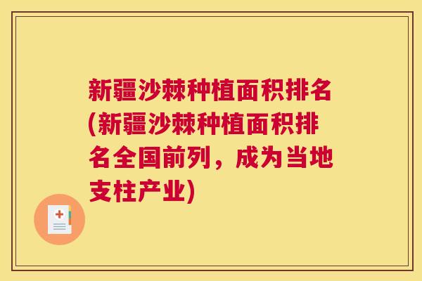 新疆沙棘种植面积排名(新疆沙棘种植面积排名全国前列,成为当地支柱产业)