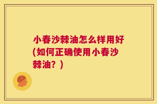 小春沙棘油怎么样用好(如何正确使用小春沙棘油？)