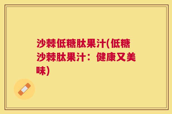 沙棘低糖肽果汁(低糖沙棘肽果汁：健康又美味)