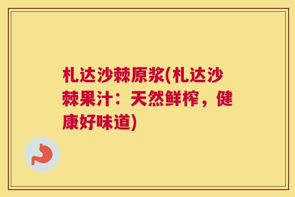 札达沙棘原浆(札达沙棘果汁:天然鲜榨,健康好味道)
