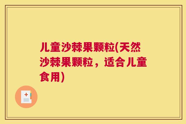 儿童沙棘果颗粒(天然沙棘果颗粒，适合儿童食用)