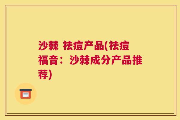 沙棘 祛痘产品(祛痘福音：沙棘成分产品推荐)