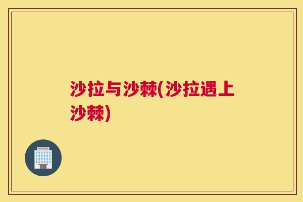 沙拉与沙棘(沙拉遇上沙棘) 沙拉与沙棘(沙拉遇上沙棘)