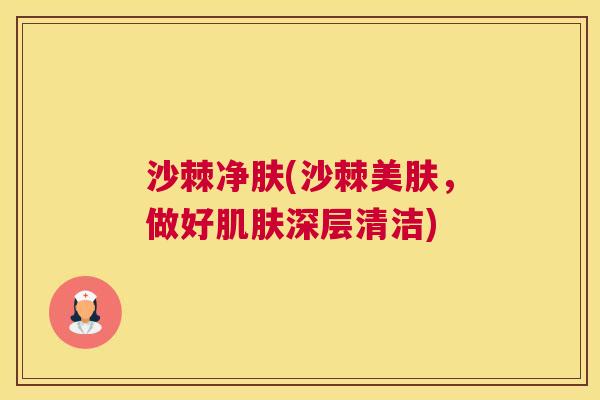 沙棘净肤(沙棘美肤，做好肌肤深层清洁)