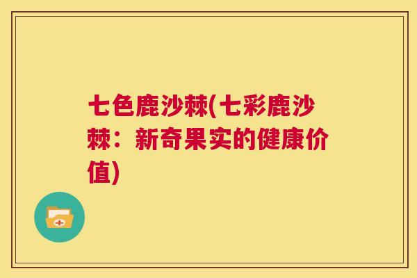 七色鹿沙棘(七彩鹿沙棘：新奇果实的健康价值)