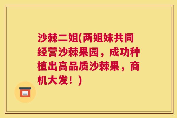沙棘二姐(两姐妹共同经营沙棘果园,成功种植出高品质沙棘果,商机大发!)