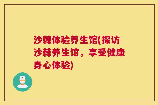 沙棘体验养生馆(探访沙棘养生馆，享受健康身心体验)