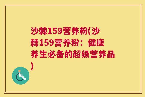 沙棘159营养粉(沙棘159营养粉：健康养生必备的超级营养品)