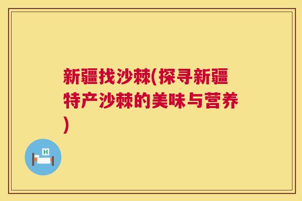新疆找沙棘(探寻新疆特产沙棘的美味与营养)