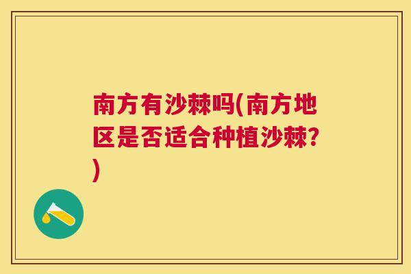 南方有沙棘吗(南方地区是否适合种植沙棘?)