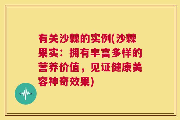 有关沙棘的实例(沙棘果实:拥有丰富多样的营养价值,见证健康美容神奇效果)