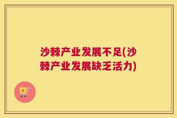 沙棘产业发展不足(沙棘产业发展缺乏活力)