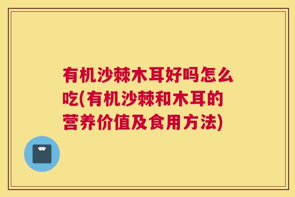 有机沙棘木耳好吗怎么吃(有机沙棘和木耳的营养价值及食用方法)