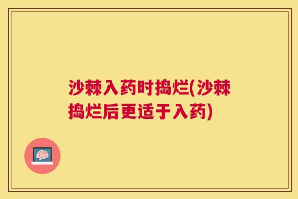 沙棘入药时捣烂(沙棘捣烂后更适于入药)