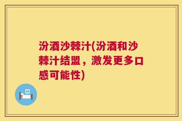 汾酒沙棘汁(汾酒和沙棘汁结盟，激发更多口感可能性)