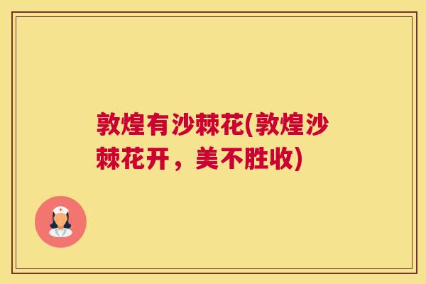 敦煌有沙棘花(敦煌沙棘花开，美不胜收)