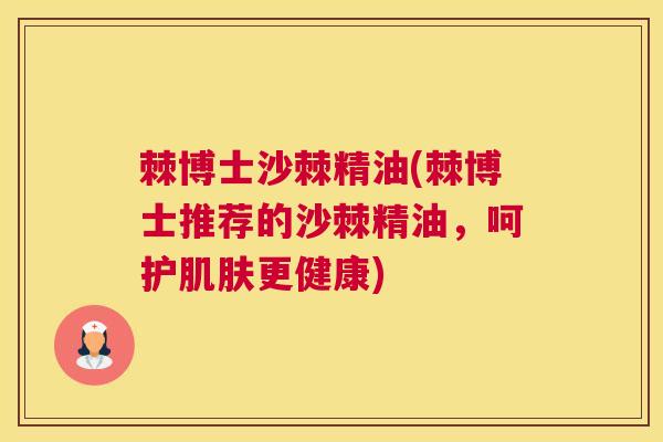 棘博士沙棘精油(棘博士推荐的沙棘精油，呵护更健康)