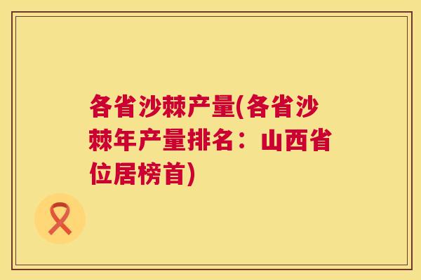 各省沙棘产量(各省沙棘年产量排名：山西省位居榜首)